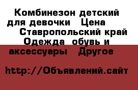 Комбинезон детский для девочки › Цена ­ 1 000 - Ставропольский край Одежда, обувь и аксессуары » Другое   